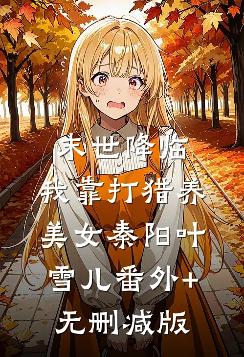 末世降临：我靠打猎养美女秦阳叶雪儿番外+无删减版