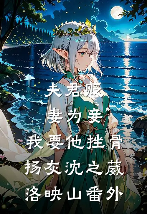 夫君贬妻为妾，我要他挫骨扬灰沈之葳洛映山番外