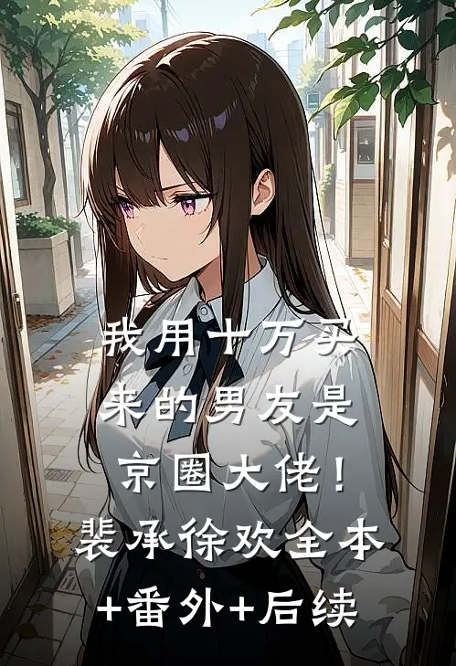 我用十万买来的男友是京圈大佬！裴承徐欢:全本+番外+后续