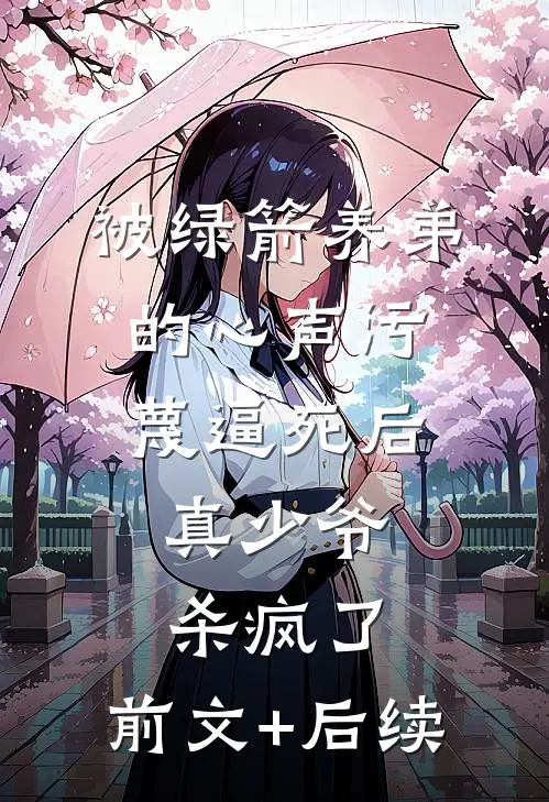 被绿箭养弟的心声污蔑逼死后，真少爷杀疯了:前文+后续