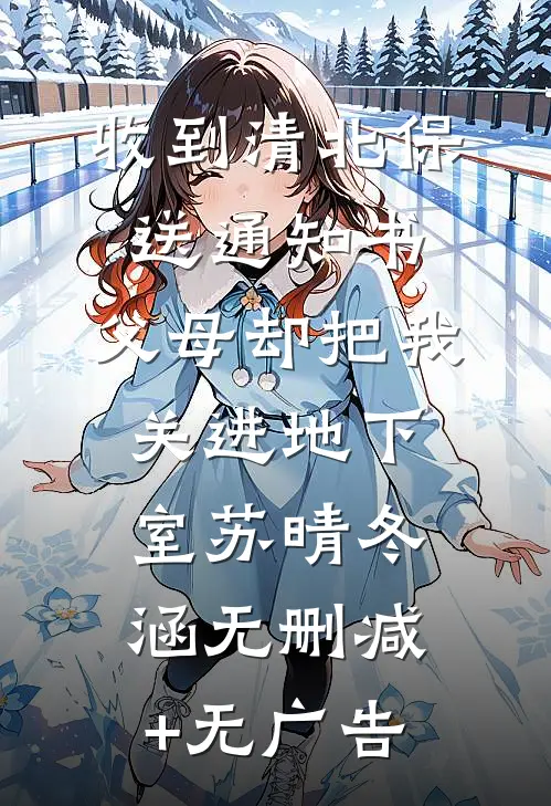 收到清北保送通知书，父母却把我关进地下室苏晴冬涵无删减+无广告