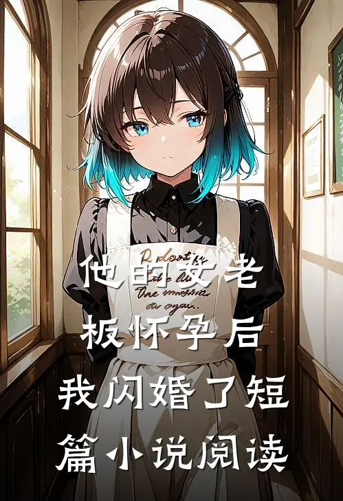 他的女老板怀孕后，我闪婚了短篇小说阅读