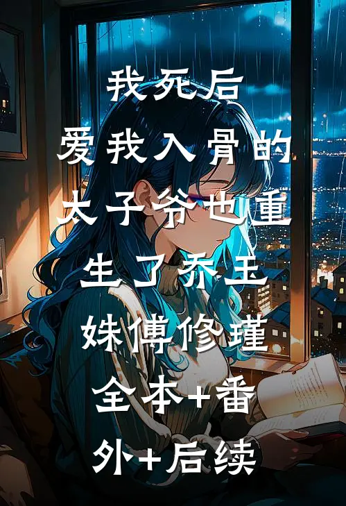我死后，爱我入骨的太子爷也重生了乔玉姝傅修瑾全本+番外+后续