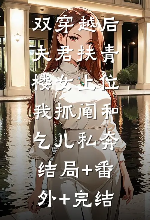 双穿越后夫君扶青楼女上位，我抓阄和乞儿私奔结局+番外+完结