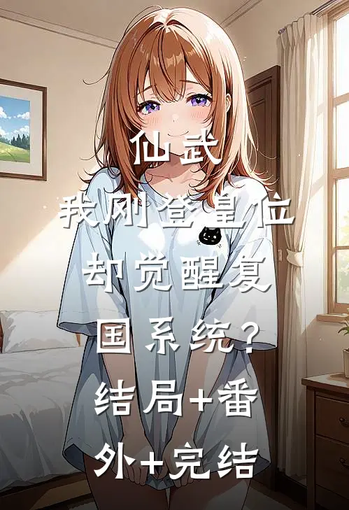 仙武：我刚登皇位，却觉醒复国系统？结局+番外+完结