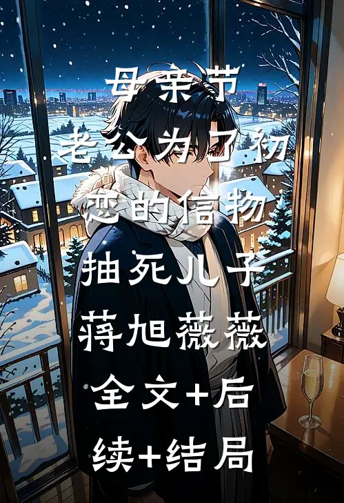 母亲节，老公为了初恋的信物抽死儿子蒋旭薇薇全文+后续+结局