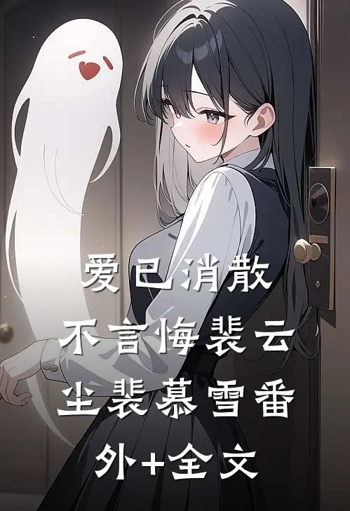 爱已消散，不言悔裴云尘裴慕雪(番外)+(全文)