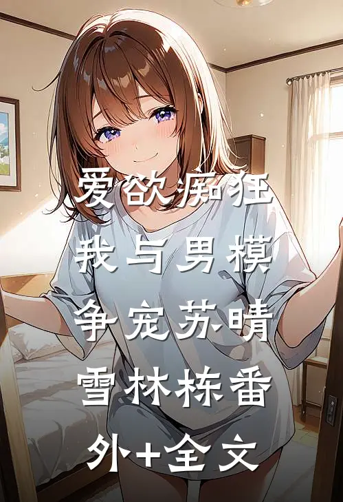 爱欲痴狂，我与男模争宠苏晴雪林栋(番外)+(全文)