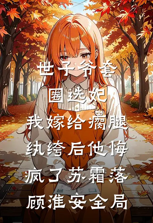 世子爷套圈选妃，我嫁给瘸腿纨绔后他悔疯了苏霜落顾淮安全局