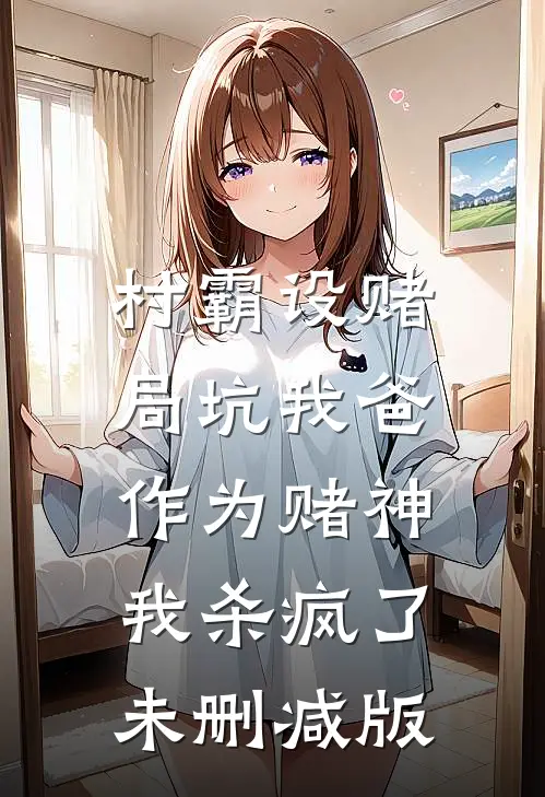 村霸设赌局坑我爸，作为赌神我杀疯了未删减版