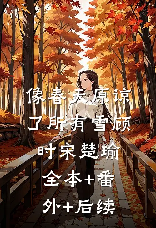 像春天原谅了所有雪顾时宋楚瑜全本+番外+后续