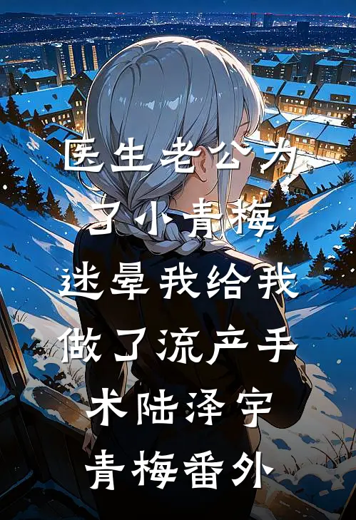医生老公为了小青梅，迷晕我给我做了流产手术陆泽宇青梅番外