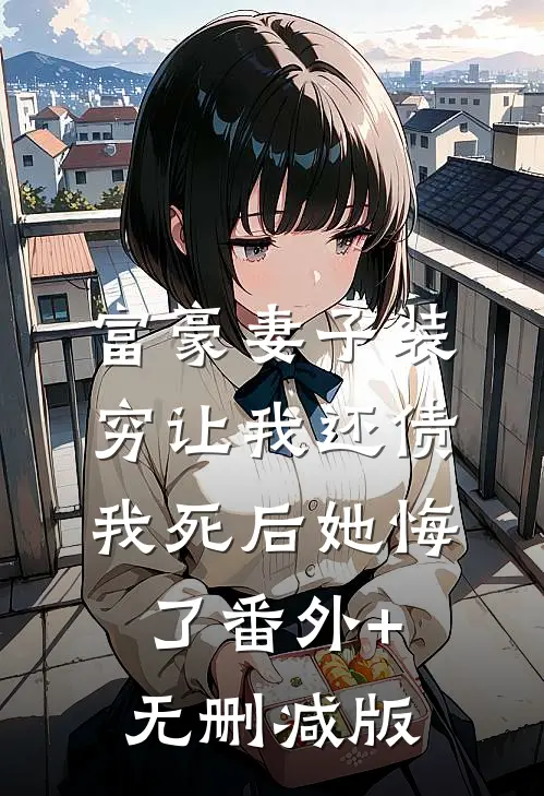 富豪妻子装穷让我还债，我死后她悔了番外+无删减版
