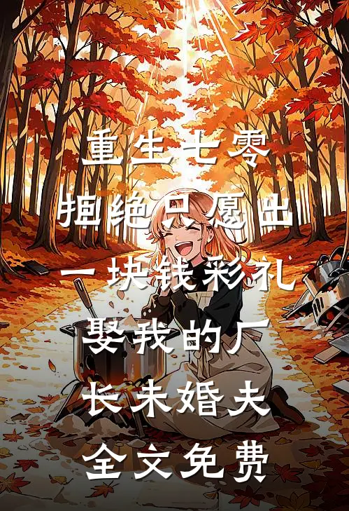 重生七零，拒绝只愿出一块钱彩礼娶我的厂长未婚夫全文免费