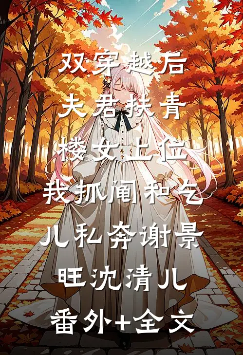 双穿越后夫君扶青楼女上位，我抓阄和乞儿私奔谢景旺沈清儿:(番外)+(全文)