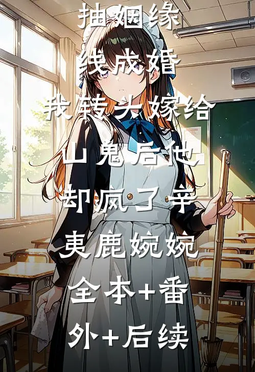 狐少让我抽姻缘线成婚，我转头嫁给山鬼后他却疯了辛夷鹿婉婉全本+番外+后续
