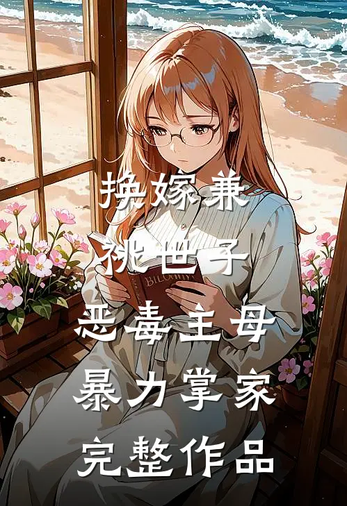 换嫁兼祧世子，恶毒主母暴力掌家完整作品