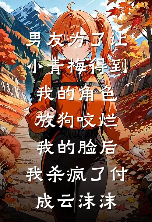 男友为了让小青梅得到我的角色放狗咬烂我的脸后，我杀疯了付成云沫沫