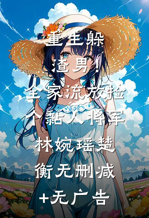 重生躲渣男！全家流放捡个黏人将军林婉瑶楚衡无删减+无广告