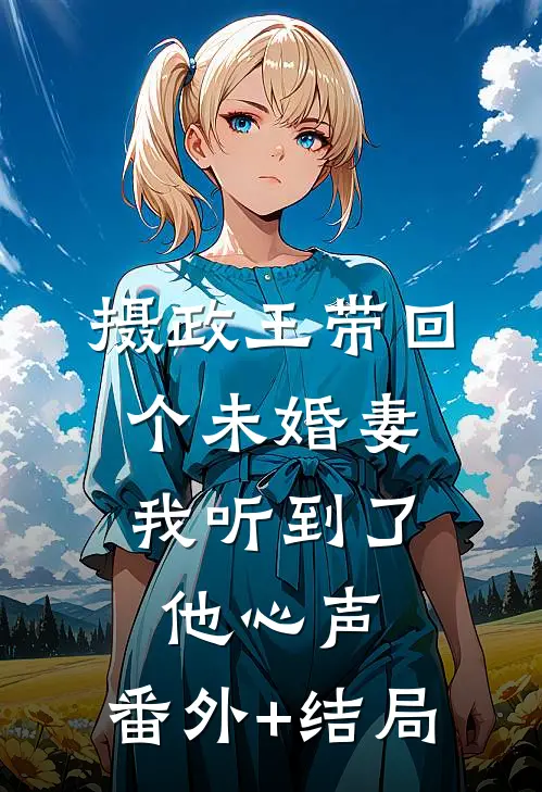 摄政王带回个未婚妻，我听到了他心声:(番外)+(结局)
