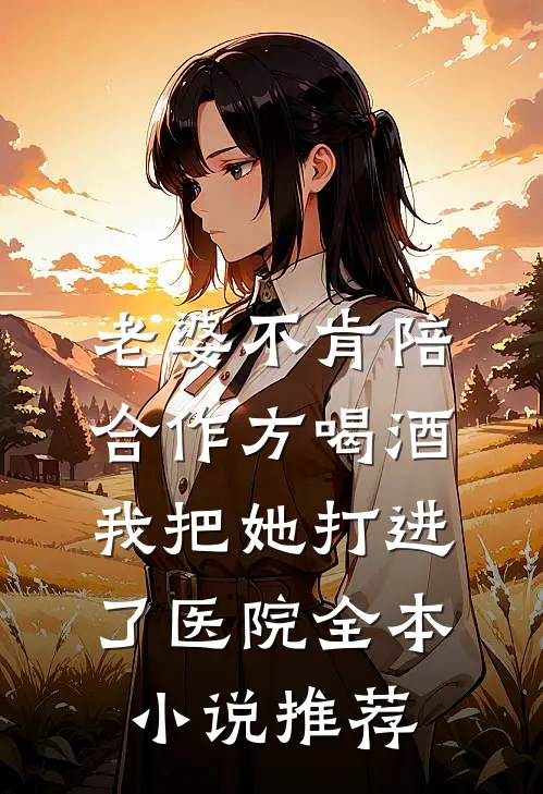 老婆不肯陪合作方喝酒，我把她打进了医院全本小说推荐