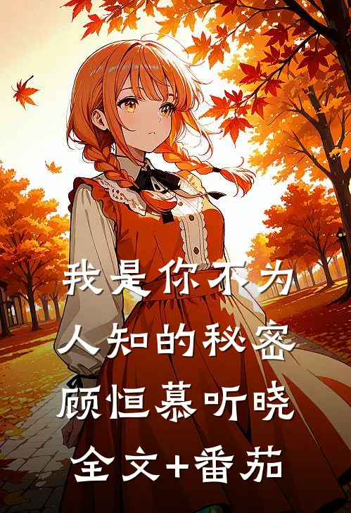 我是你不为人知的秘密顾恒慕听晓全文+番茄