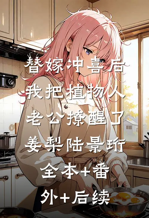 替嫁冲喜后，我把植物人老公撩醒了姜梨陆景珩:全本+番外+后续