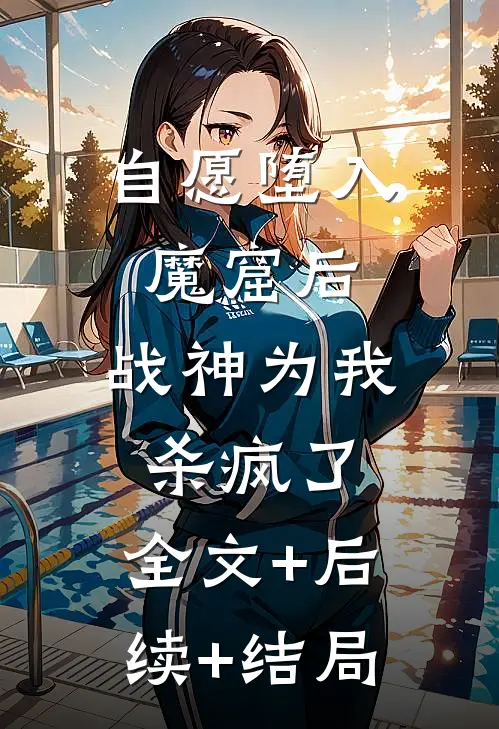 自愿堕入魔窟后，战神为我杀疯了:全文+后续+结局