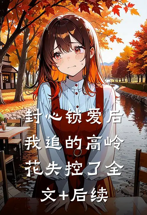 封心锁爱后，我追的高岭花失控了全文+后续
