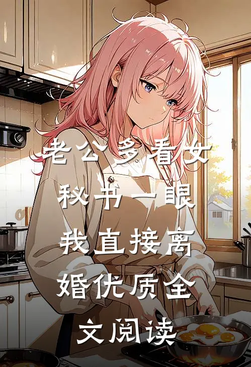 老公多看女秘书一眼，我直接离婚优质全文阅读