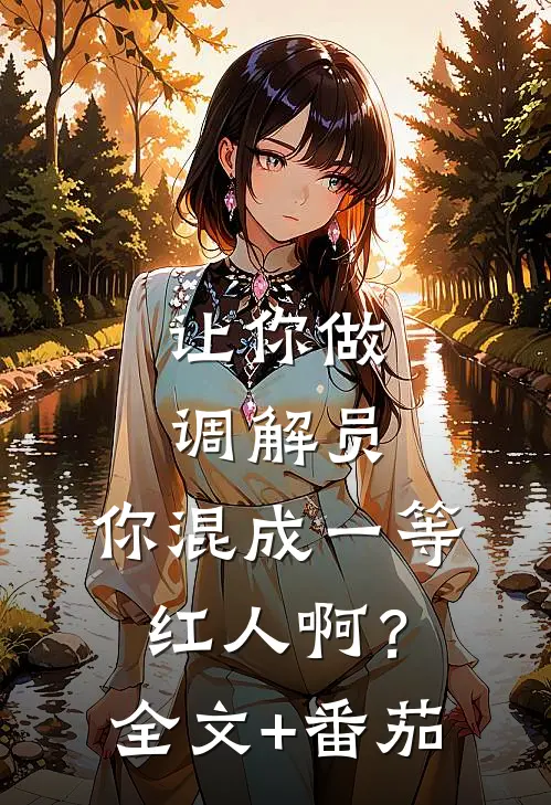 让你做调解员，你混成一等红人啊？全文+番茄