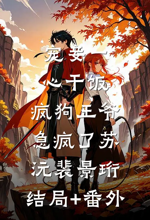 宠妾一心干饭，疯狗王爷急疯了苏沅裴景珩:结局+番外