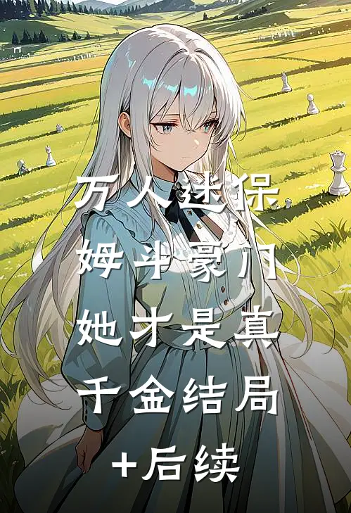 万人迷保姆斗豪门，她才是真千金结局+后续