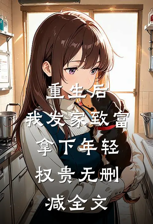 重生后，我发家致富，拿下年轻权贵无删减全文