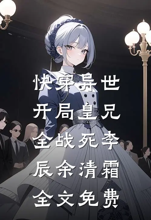 快穿异世，开局皇兄全战死李辰余清霜全文免费