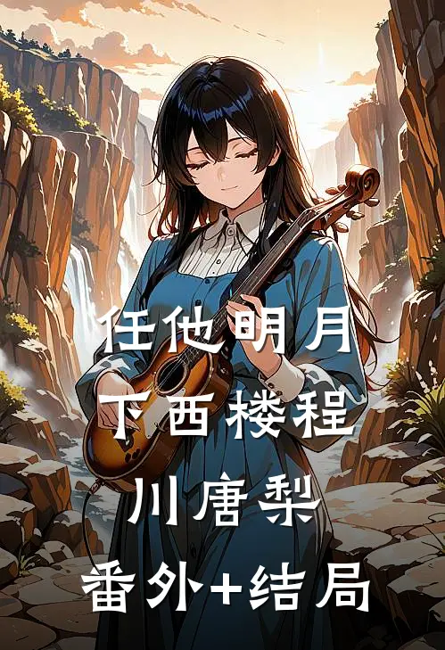 任他明月下西楼程川唐梨:(番外)+(结局)