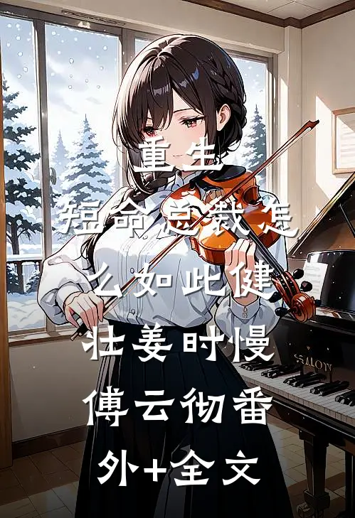 重生：短命总裁怎么如此健壮姜时慢傅云彻(番外)+(全文)