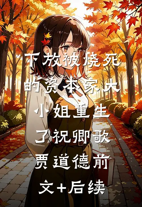 下放被烧死的资本家大小姐重生了祝卿歌贾道德前文+后续