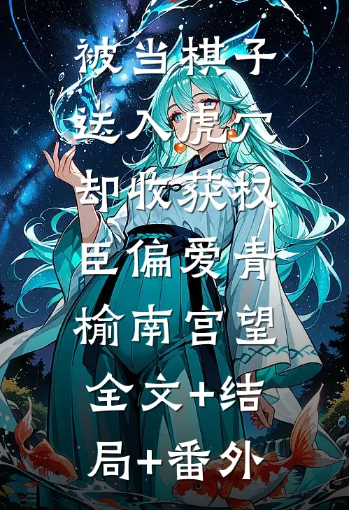 被当棋子送入虎穴，却收获权臣偏爱青榆南宫望:全文+结局+番外