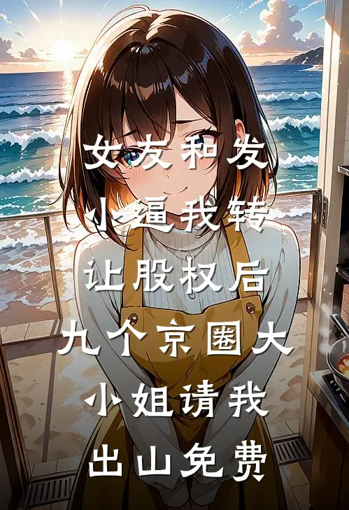 女友和发小逼我转让股权后，九个京圈大小姐请我出山免费