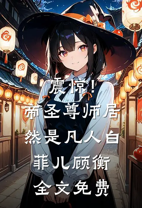 震惊！帝圣尊师居然是凡人白菲儿顾衡全文免费