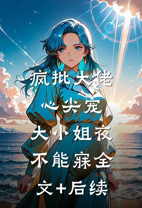 疯批大佬心尖宠，大小姐夜不能寐全文+后续