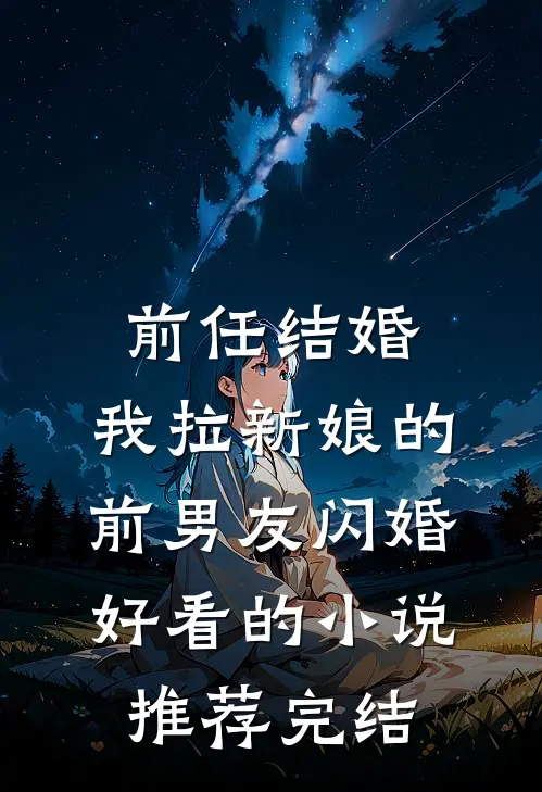 前任结婚，我拉新娘的前男友闪婚好看的小说推荐完结