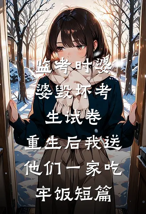 监考时婆婆毁坏考生试卷，重生后我送他们一家吃牢饭短篇