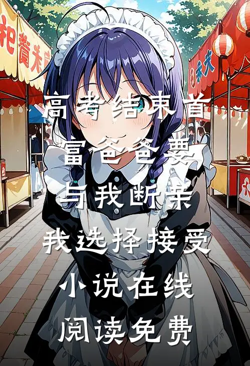 高考结束首富爸爸要与我断亲，我选择接受小说在线阅读免费