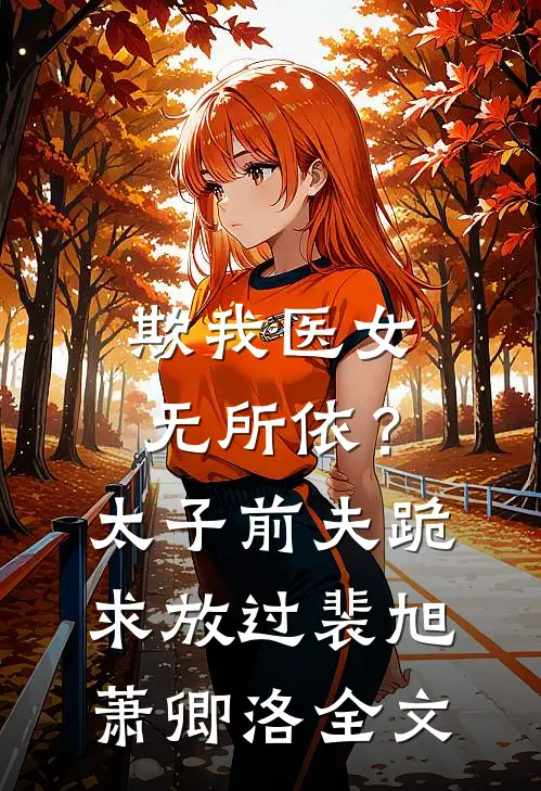 欺我医女无所依？太子前夫跪求放过裴旭萧卿洛全文