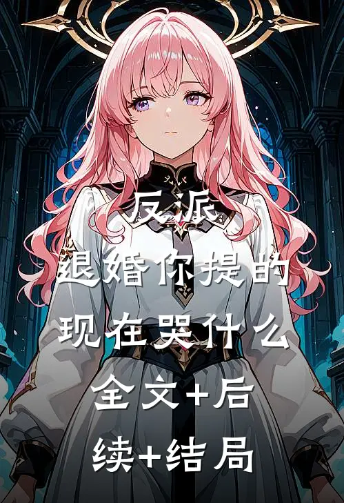 反派：退婚你提的，现在哭什么全文+后续+结局