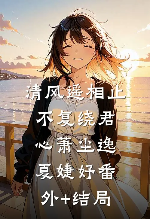清风遥相止，不复绕君心萧尘逸夏婕妤(番外)+(结局)