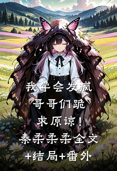 我学会发疯，哥哥们跪求原谅！秦柔柔柔全文+结局+番外