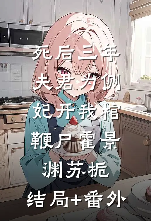死后三年，夫君为侧妃开我棺鞭尸霍景渊苏栀:结局+番外
